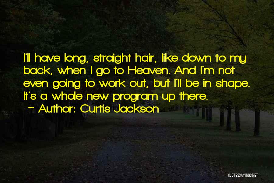 Curtis Jackson Quotes: I'll Have Long, Straight Hair, Like Down To My Back, When I Go To Heaven. And I'm Not Even Going