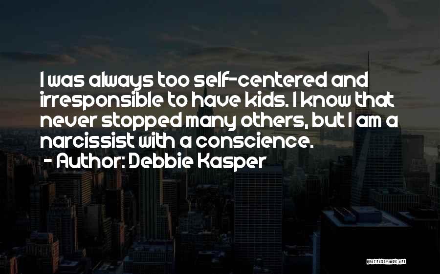 Debbie Kasper Quotes: I Was Always Too Self-centered And Irresponsible To Have Kids. I Know That Never Stopped Many Others, But I Am