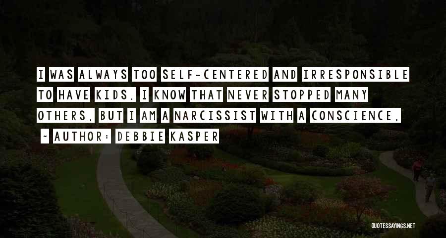 Debbie Kasper Quotes: I Was Always Too Self-centered And Irresponsible To Have Kids. I Know That Never Stopped Many Others, But I Am