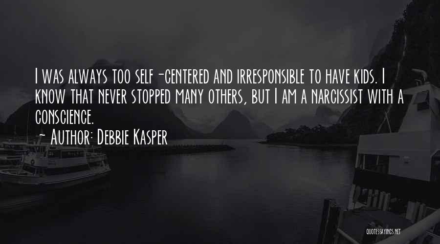 Debbie Kasper Quotes: I Was Always Too Self-centered And Irresponsible To Have Kids. I Know That Never Stopped Many Others, But I Am