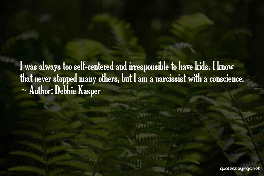 Debbie Kasper Quotes: I Was Always Too Self-centered And Irresponsible To Have Kids. I Know That Never Stopped Many Others, But I Am