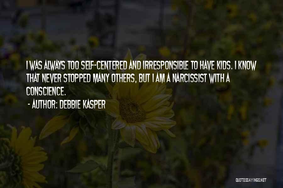 Debbie Kasper Quotes: I Was Always Too Self-centered And Irresponsible To Have Kids. I Know That Never Stopped Many Others, But I Am