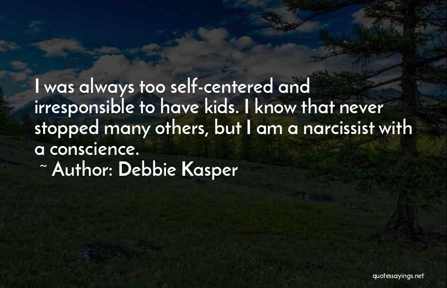 Debbie Kasper Quotes: I Was Always Too Self-centered And Irresponsible To Have Kids. I Know That Never Stopped Many Others, But I Am