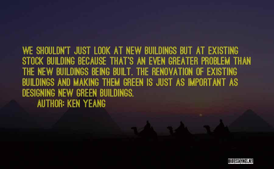 Ken Yeang Quotes: We Shouldn't Just Look At New Buildings But At Existing Stock Building Because That's An Even Greater Problem Than The