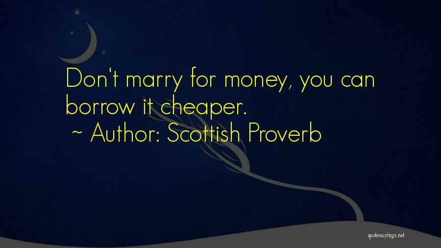 Scottish Proverb Quotes: Don't Marry For Money, You Can Borrow It Cheaper.