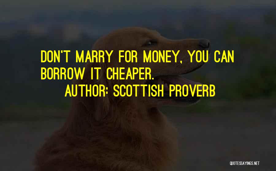 Scottish Proverb Quotes: Don't Marry For Money, You Can Borrow It Cheaper.