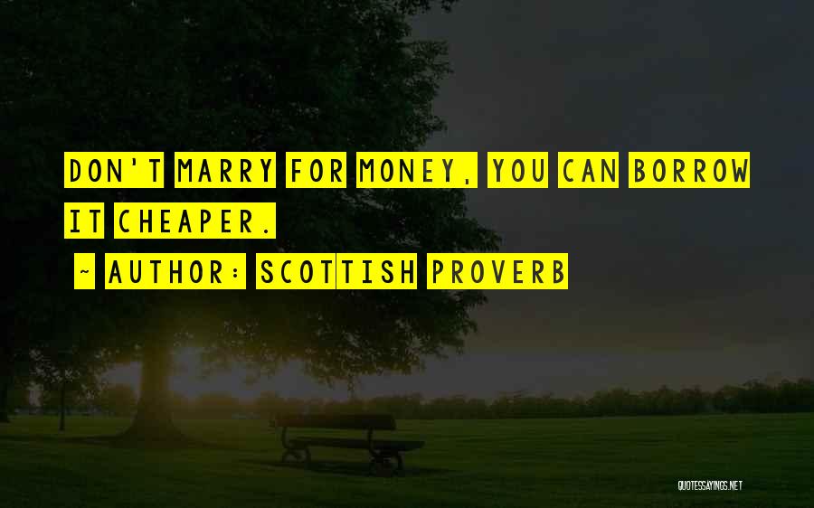 Scottish Proverb Quotes: Don't Marry For Money, You Can Borrow It Cheaper.