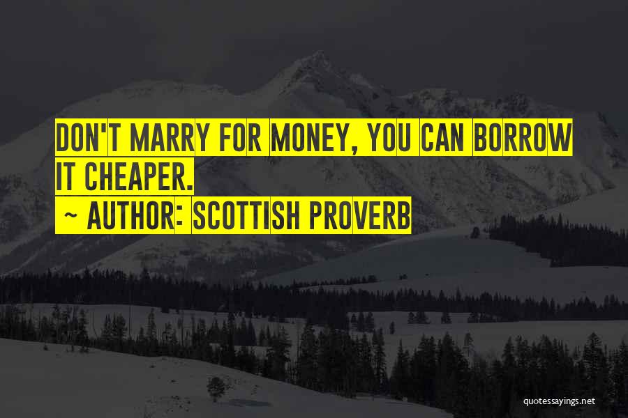 Scottish Proverb Quotes: Don't Marry For Money, You Can Borrow It Cheaper.