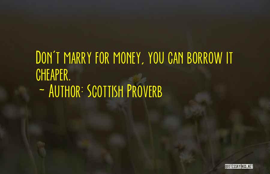 Scottish Proverb Quotes: Don't Marry For Money, You Can Borrow It Cheaper.