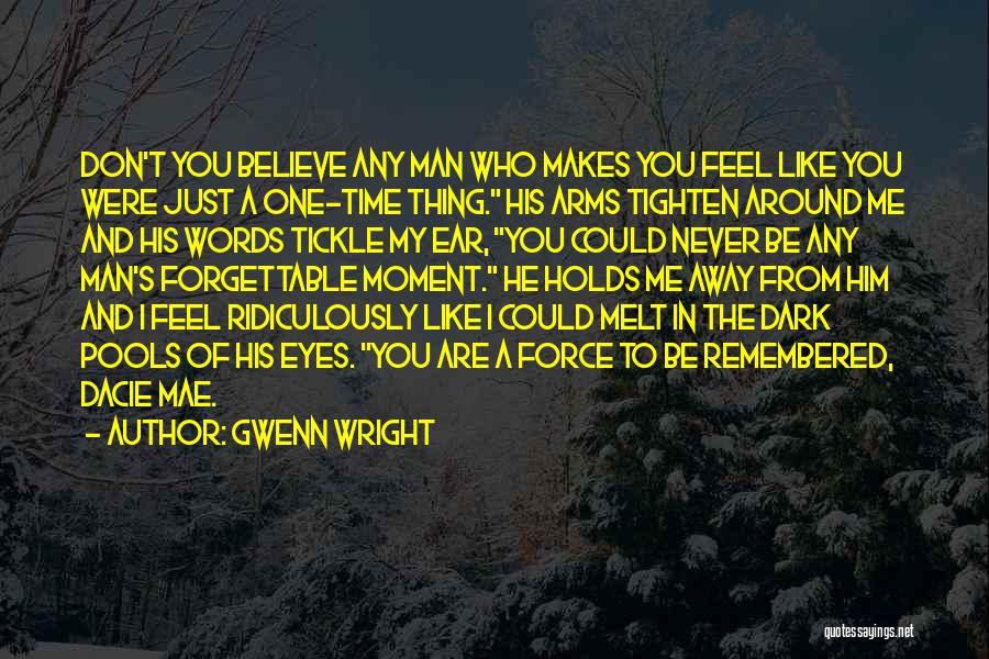 Gwenn Wright Quotes: Don't You Believe Any Man Who Makes You Feel Like You Were Just A One-time Thing. His Arms Tighten Around