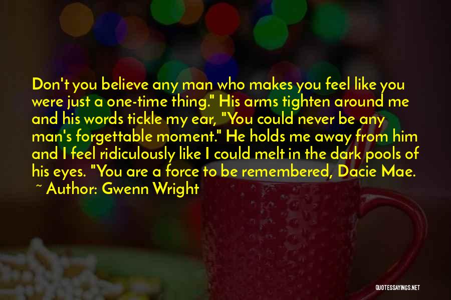 Gwenn Wright Quotes: Don't You Believe Any Man Who Makes You Feel Like You Were Just A One-time Thing. His Arms Tighten Around