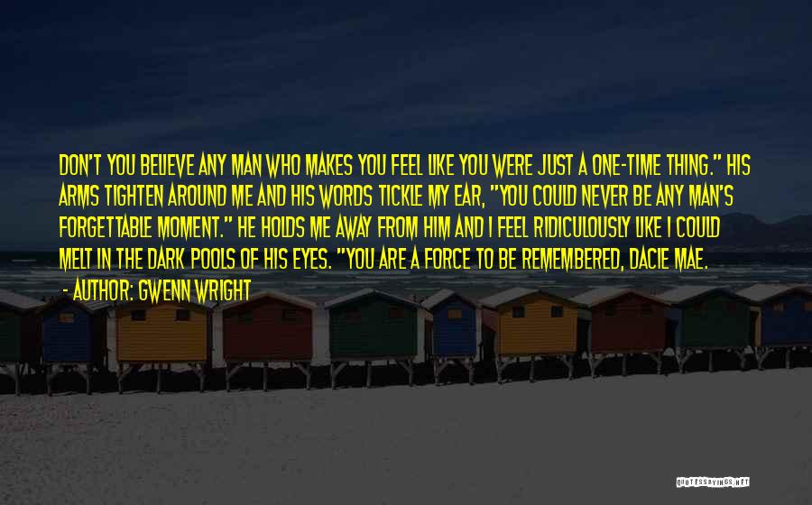 Gwenn Wright Quotes: Don't You Believe Any Man Who Makes You Feel Like You Were Just A One-time Thing. His Arms Tighten Around