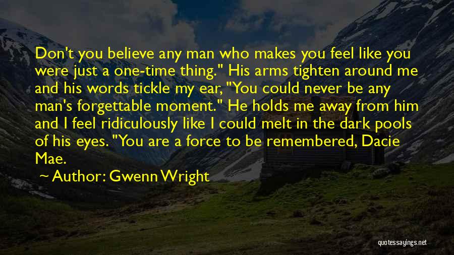 Gwenn Wright Quotes: Don't You Believe Any Man Who Makes You Feel Like You Were Just A One-time Thing. His Arms Tighten Around