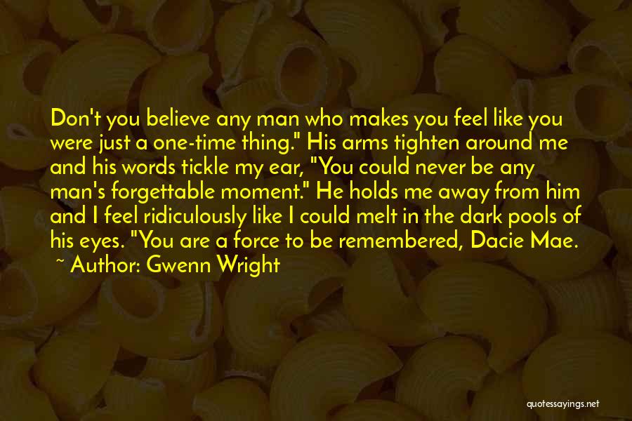 Gwenn Wright Quotes: Don't You Believe Any Man Who Makes You Feel Like You Were Just A One-time Thing. His Arms Tighten Around