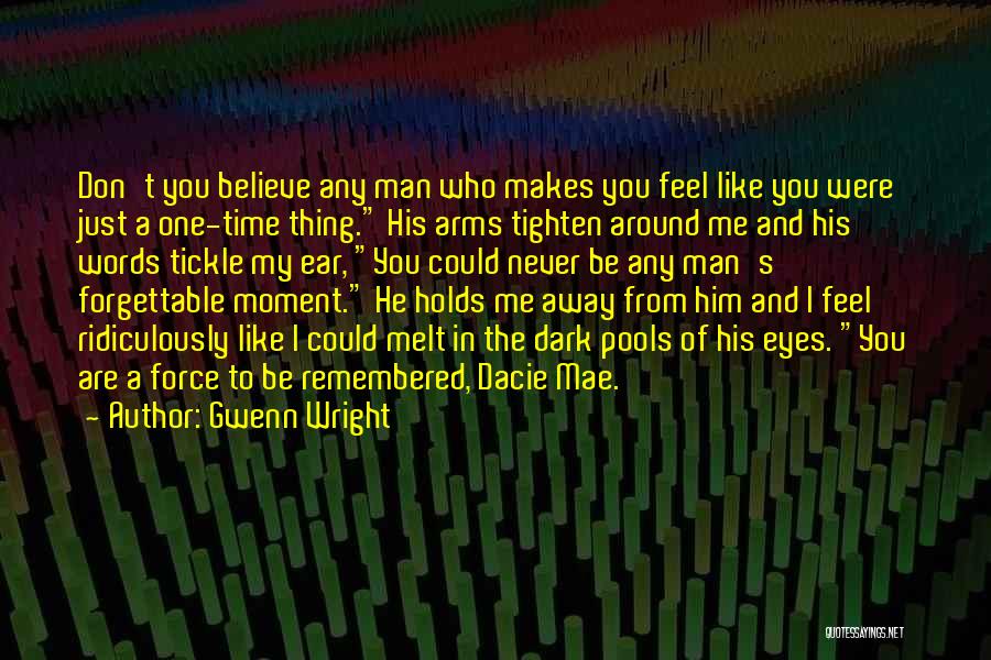 Gwenn Wright Quotes: Don't You Believe Any Man Who Makes You Feel Like You Were Just A One-time Thing. His Arms Tighten Around