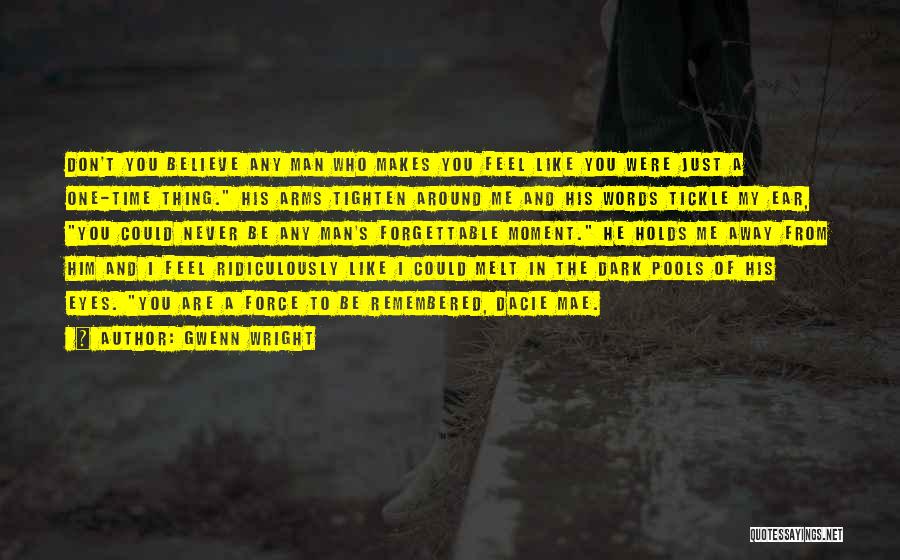 Gwenn Wright Quotes: Don't You Believe Any Man Who Makes You Feel Like You Were Just A One-time Thing. His Arms Tighten Around