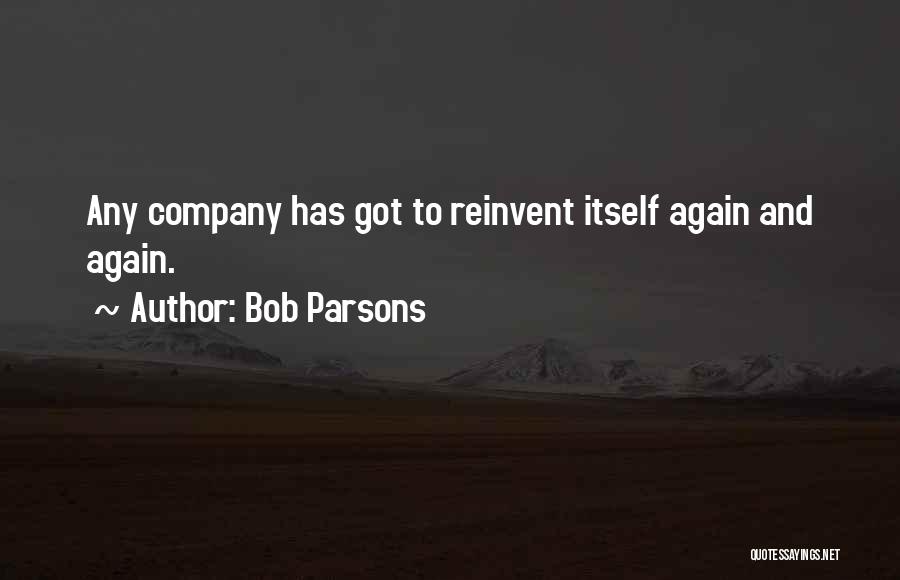 Bob Parsons Quotes: Any Company Has Got To Reinvent Itself Again And Again.