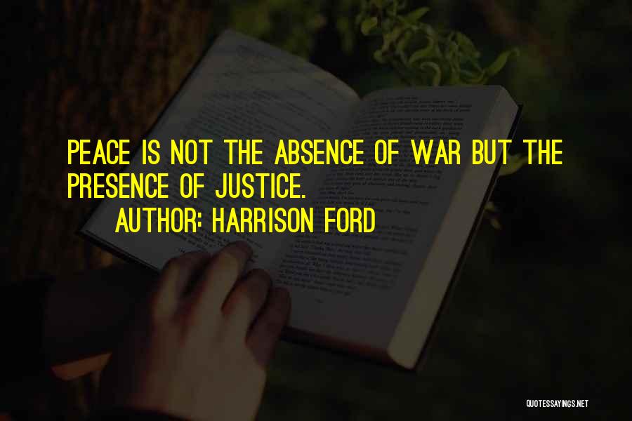 Harrison Ford Quotes: Peace Is Not The Absence Of War But The Presence Of Justice.