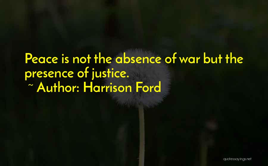 Harrison Ford Quotes: Peace Is Not The Absence Of War But The Presence Of Justice.