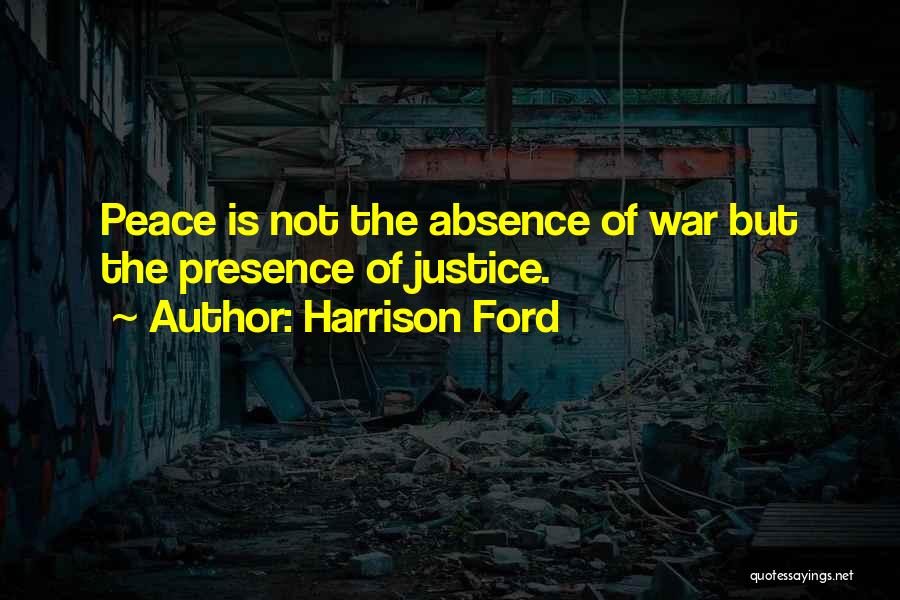 Harrison Ford Quotes: Peace Is Not The Absence Of War But The Presence Of Justice.