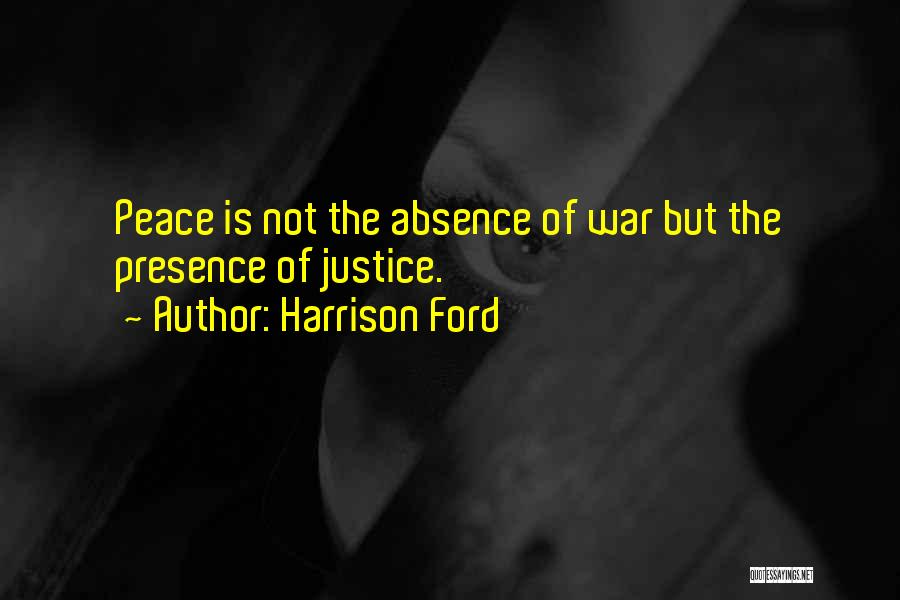 Harrison Ford Quotes: Peace Is Not The Absence Of War But The Presence Of Justice.