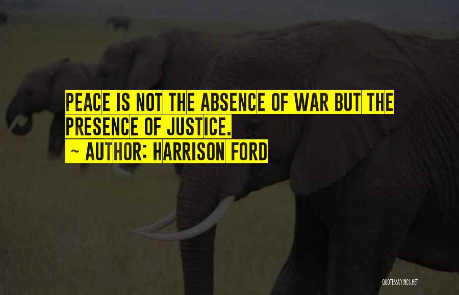 Harrison Ford Quotes: Peace Is Not The Absence Of War But The Presence Of Justice.