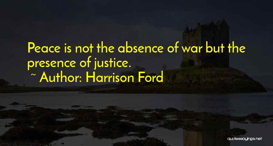 Harrison Ford Quotes: Peace Is Not The Absence Of War But The Presence Of Justice.