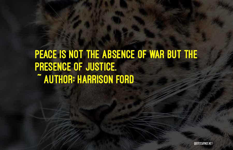 Harrison Ford Quotes: Peace Is Not The Absence Of War But The Presence Of Justice.