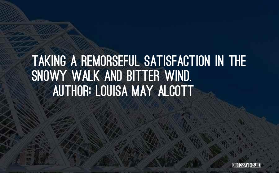 Louisa May Alcott Quotes: Taking A Remorseful Satisfaction In The Snowy Walk And Bitter Wind.