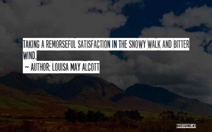 Louisa May Alcott Quotes: Taking A Remorseful Satisfaction In The Snowy Walk And Bitter Wind.