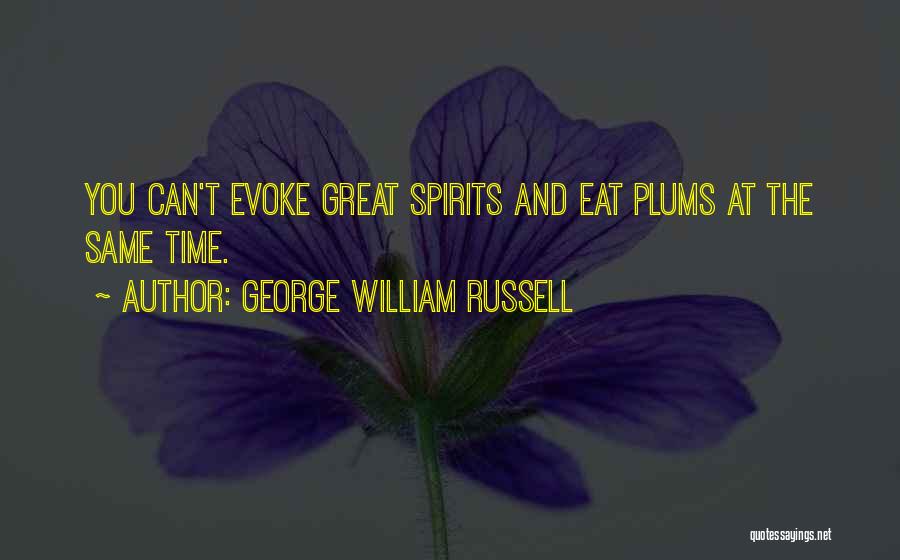 George William Russell Quotes: You Can't Evoke Great Spirits And Eat Plums At The Same Time.