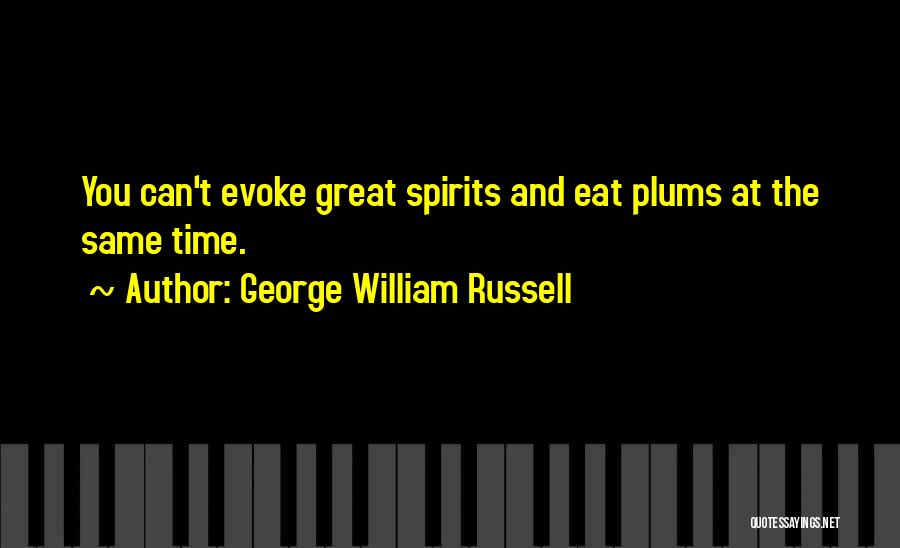 George William Russell Quotes: You Can't Evoke Great Spirits And Eat Plums At The Same Time.