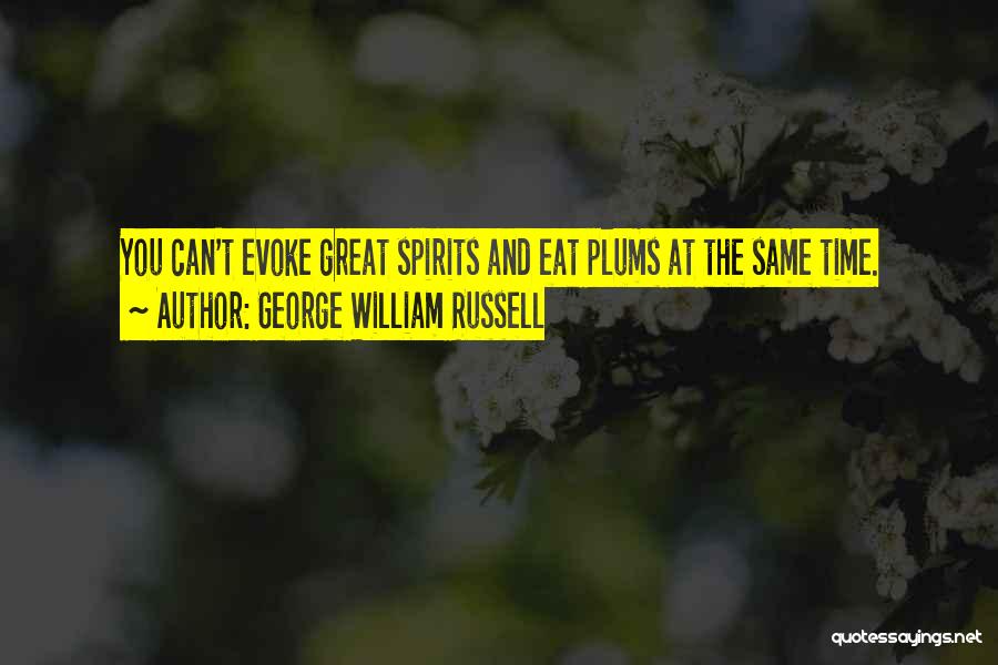 George William Russell Quotes: You Can't Evoke Great Spirits And Eat Plums At The Same Time.