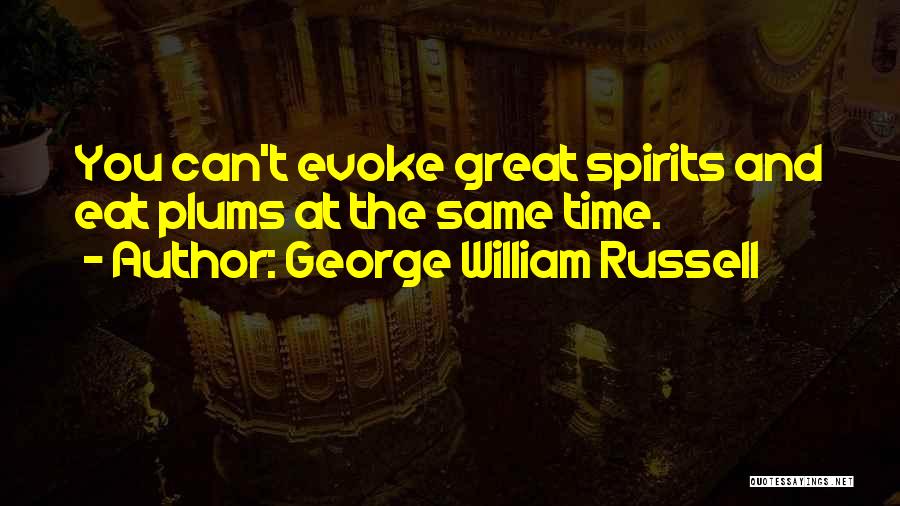 George William Russell Quotes: You Can't Evoke Great Spirits And Eat Plums At The Same Time.