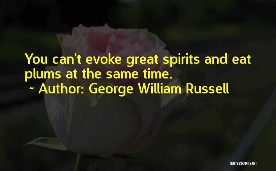 George William Russell Quotes: You Can't Evoke Great Spirits And Eat Plums At The Same Time.