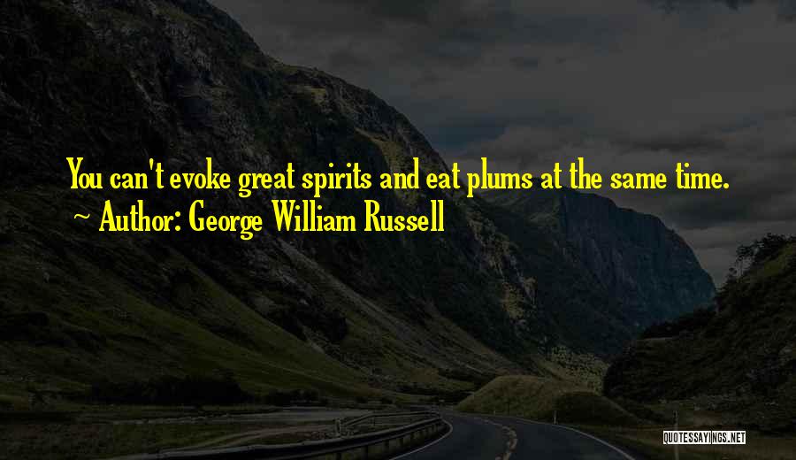 George William Russell Quotes: You Can't Evoke Great Spirits And Eat Plums At The Same Time.