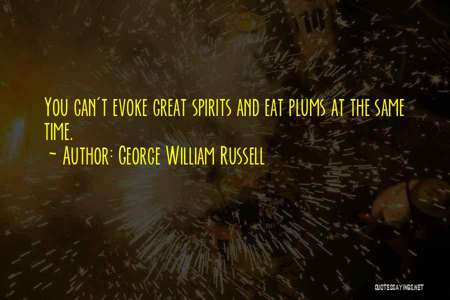 George William Russell Quotes: You Can't Evoke Great Spirits And Eat Plums At The Same Time.