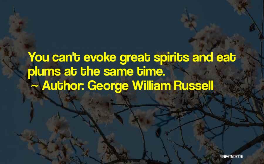 George William Russell Quotes: You Can't Evoke Great Spirits And Eat Plums At The Same Time.