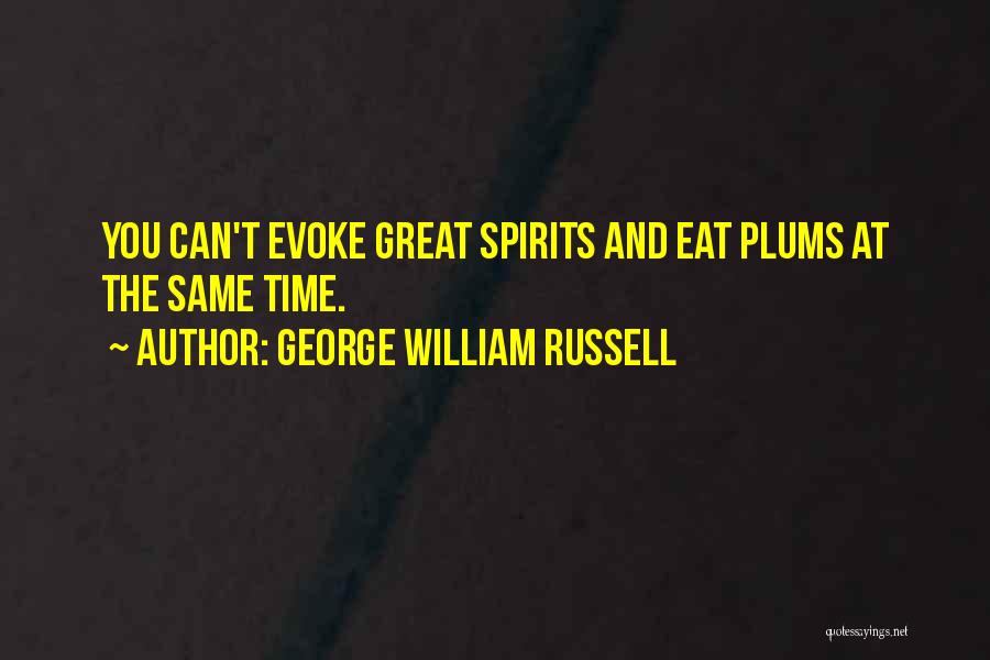 George William Russell Quotes: You Can't Evoke Great Spirits And Eat Plums At The Same Time.