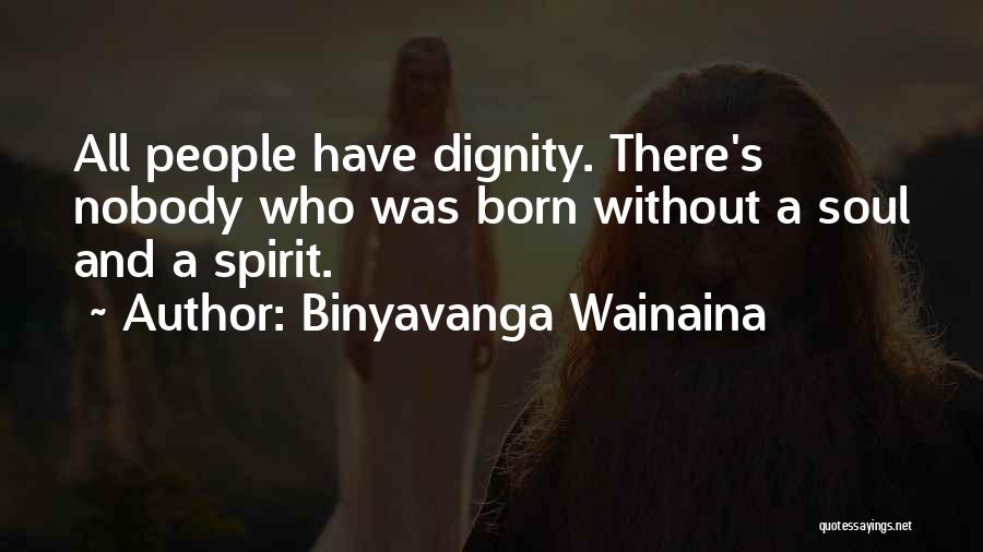 Binyavanga Wainaina Quotes: All People Have Dignity. There's Nobody Who Was Born Without A Soul And A Spirit.