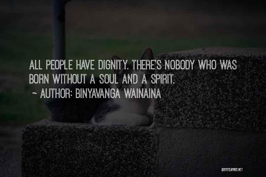 Binyavanga Wainaina Quotes: All People Have Dignity. There's Nobody Who Was Born Without A Soul And A Spirit.