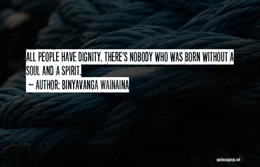 Binyavanga Wainaina Quotes: All People Have Dignity. There's Nobody Who Was Born Without A Soul And A Spirit.