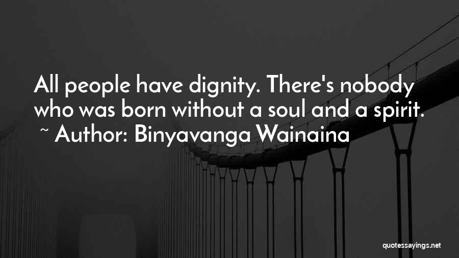 Binyavanga Wainaina Quotes: All People Have Dignity. There's Nobody Who Was Born Without A Soul And A Spirit.