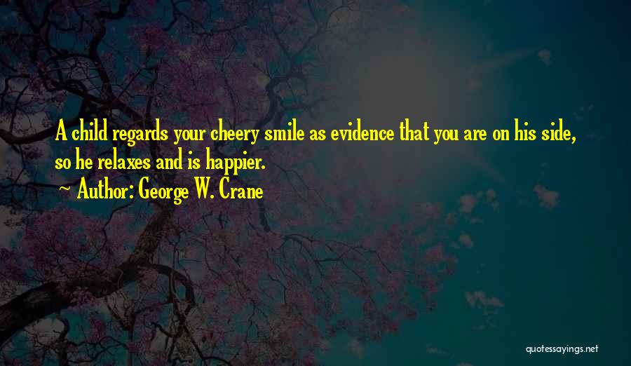 George W. Crane Quotes: A Child Regards Your Cheery Smile As Evidence That You Are On His Side, So He Relaxes And Is Happier.