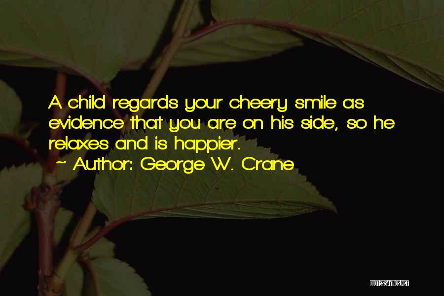 George W. Crane Quotes: A Child Regards Your Cheery Smile As Evidence That You Are On His Side, So He Relaxes And Is Happier.