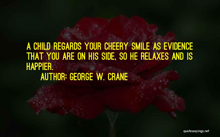George W. Crane Quotes: A Child Regards Your Cheery Smile As Evidence That You Are On His Side, So He Relaxes And Is Happier.