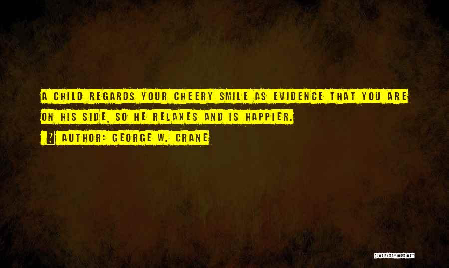 George W. Crane Quotes: A Child Regards Your Cheery Smile As Evidence That You Are On His Side, So He Relaxes And Is Happier.