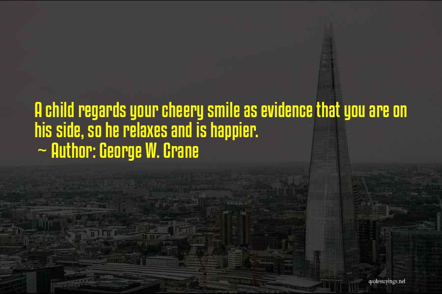 George W. Crane Quotes: A Child Regards Your Cheery Smile As Evidence That You Are On His Side, So He Relaxes And Is Happier.