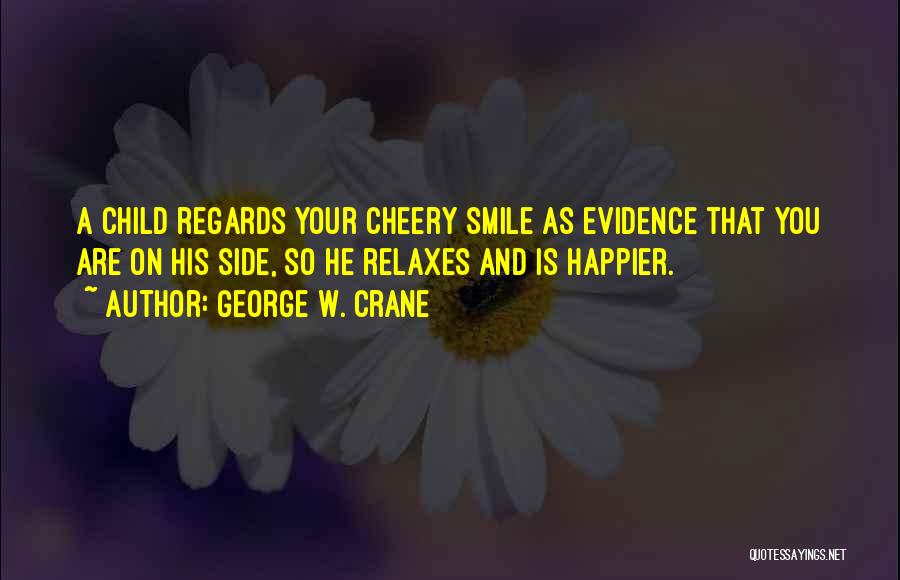 George W. Crane Quotes: A Child Regards Your Cheery Smile As Evidence That You Are On His Side, So He Relaxes And Is Happier.