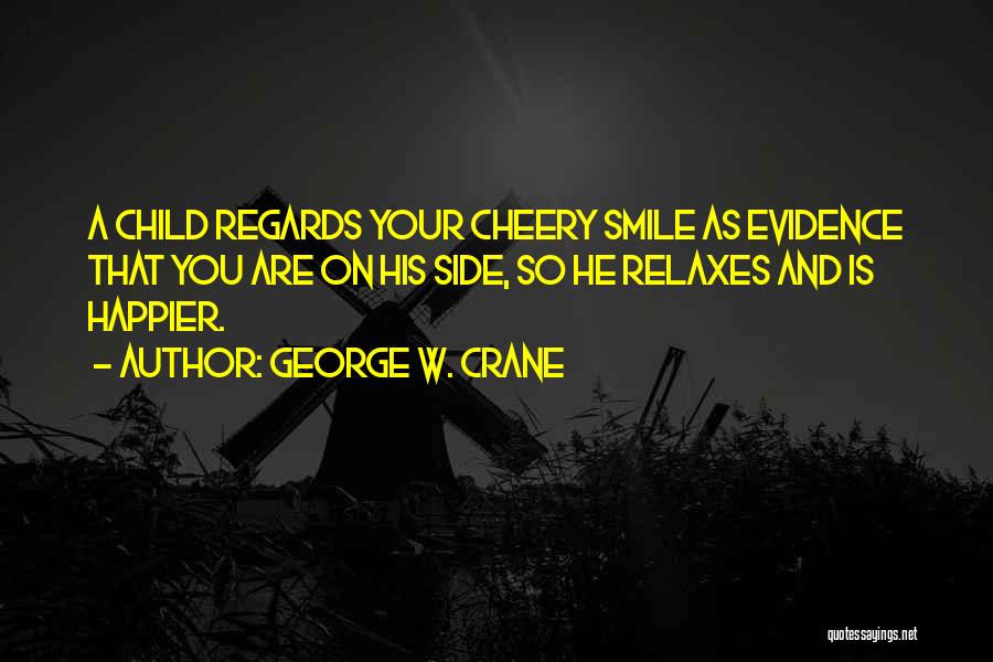 George W. Crane Quotes: A Child Regards Your Cheery Smile As Evidence That You Are On His Side, So He Relaxes And Is Happier.